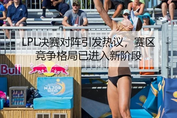 LPL决赛对阵引发热议，赛区竞争格局已进入新阶段