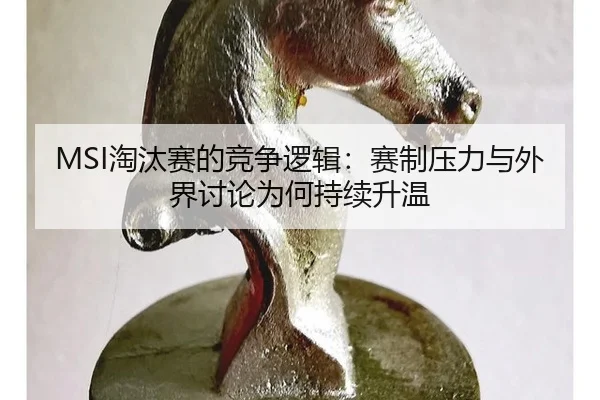 MSI淘汰赛的竞争逻辑：赛制压力与外界讨论为何持续升温